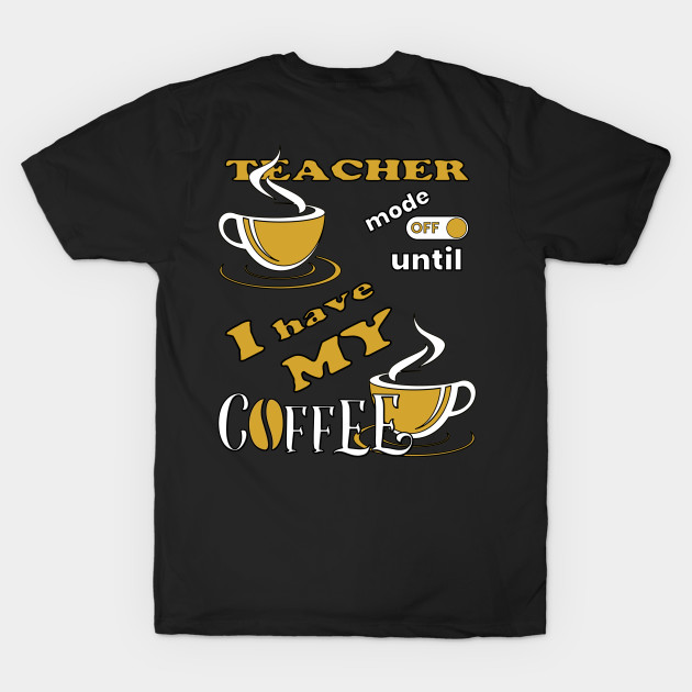 Teacher Mode Off Until I Have My Coffee by Scovel Design Shop